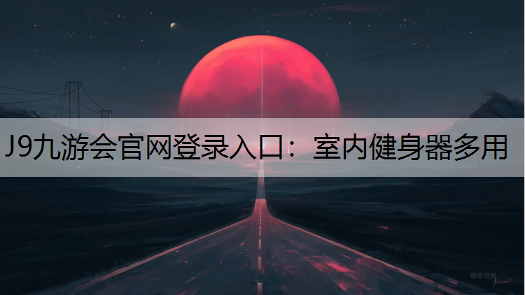 J9九游会官网登录入口：室内健身器多用